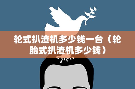 轮式扒渣机多少钱一台（轮胎式扒渣机多少钱）