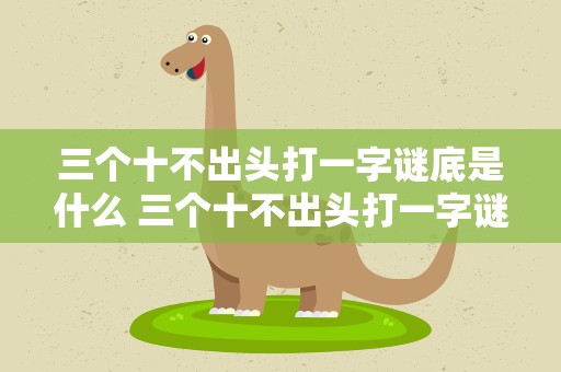 三个十不出头打一字谜底是什么 三个十不出头打一字谜底是什么字