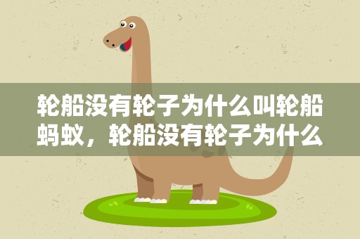轮船没有轮子为什么叫轮船蚂蚁，轮船没有轮子为什么叫轮船蚂蚁呢