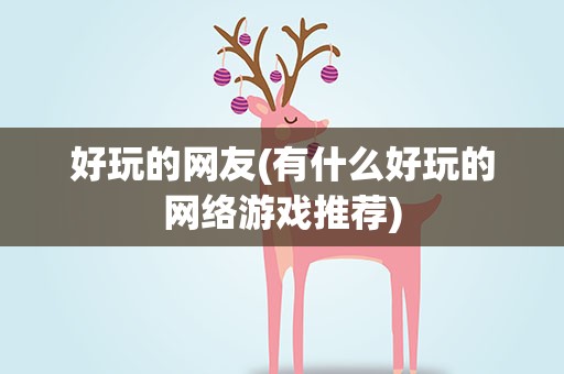 好玩的网友(有什么好玩的网络游戏推荐)