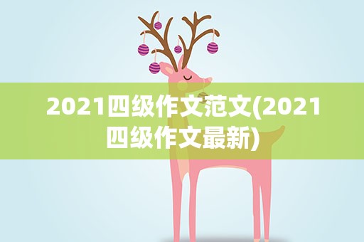 2021四级作文范文(2021四级作文最新)