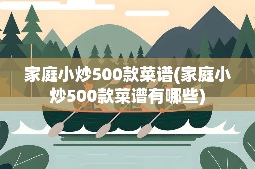 家庭小炒500款菜谱(家庭小炒500款菜谱有哪些)