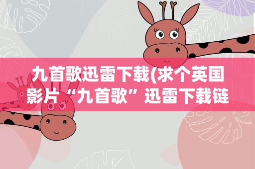 九首歌迅雷下载(求个英国影片“九首歌”迅雷下载链接)
