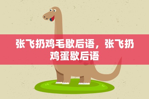 张飞扔鸡毛歇后语，张飞扔鸡蛋歇后语