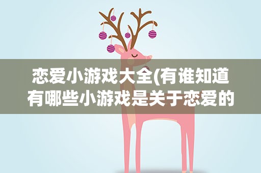 恋爱小游戏大全(有谁知道有哪些小游戏是关于恋爱的)