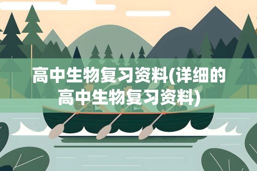 高中生物复习资料(详细的高中生物复习资料)