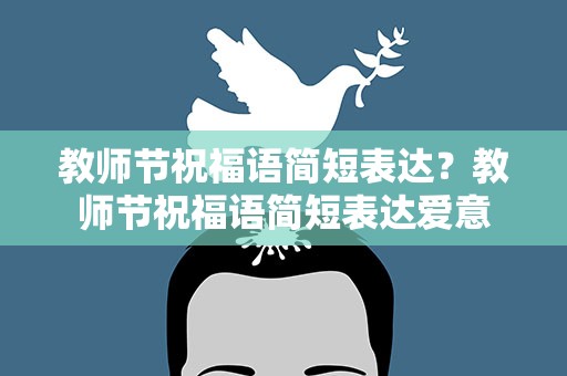 教师节祝福语简短表达？教师节祝福语简短表达爱意