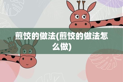 煎饺的做法(煎饺的做法怎么做)