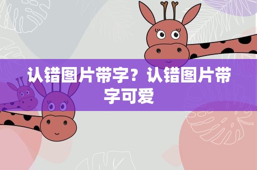 认错图片带字？认错图片带字可爱