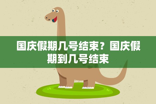 国庆假期几号结束？国庆假期到几号结束