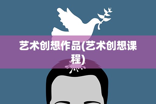 艺术创想作品(艺术创想课程)