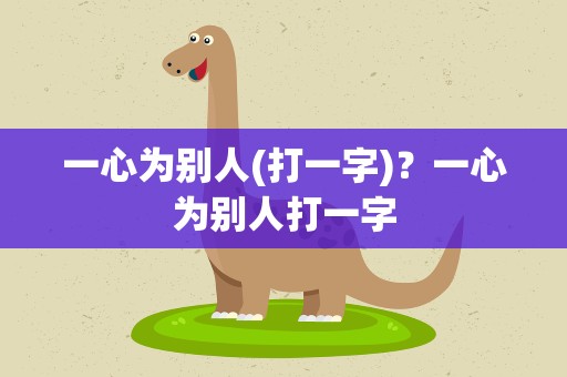 一心为别人(打一字)？一心为别人打一字