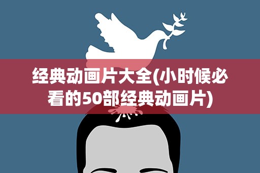 经典动画片大全(小时候必看的50部经典动画片)