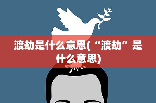 渡劫是什么意思(“渡劫”是什么意思)