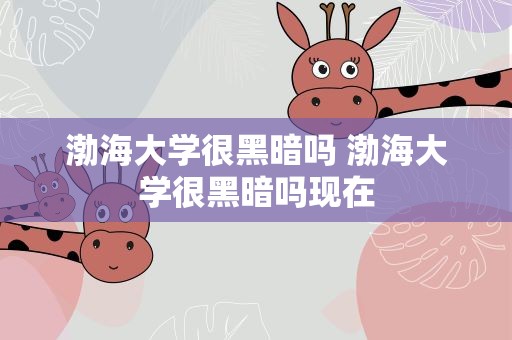 渤海大学很黑暗吗 渤海大学很黑暗吗现在