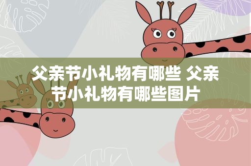 父亲节小礼物有哪些 父亲节小礼物有哪些图片