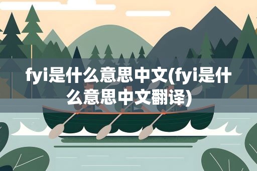 fyi是什么意思中文(fyi是什么意思中文翻译)