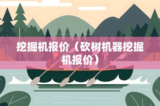 挖掘机报价（砍树机器挖掘机报价）