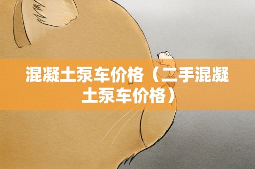 混凝土泵车价格（二手混凝土泵车价格）