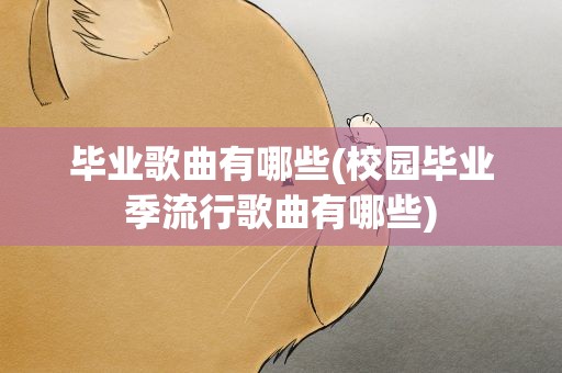 毕业歌曲有哪些(校园毕业季流行歌曲有哪些)