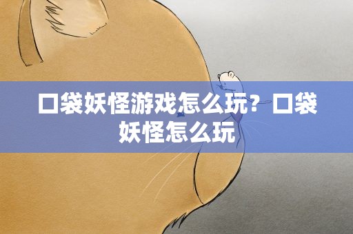 口袋妖怪游戏怎么玩？口袋妖怪怎么玩