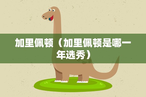 加里佩顿（加里佩顿是哪一年选秀）