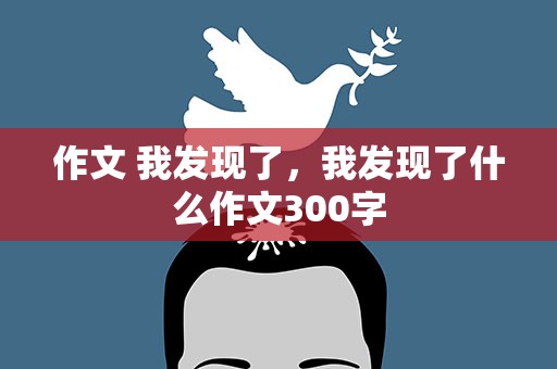 作文 我发现了，我发现了什么作文300字