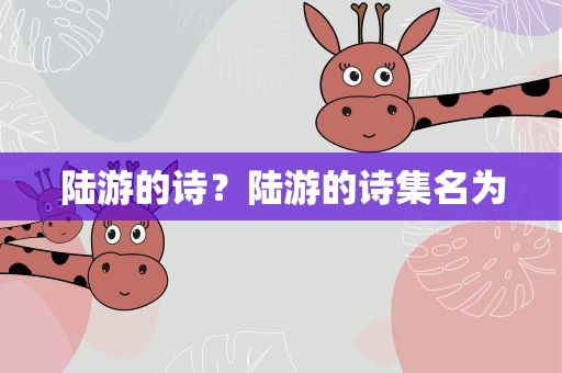 陆游的诗？陆游的诗集名为
