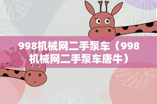 998机械网二手泵车（998机械网二手泵车唐牛）