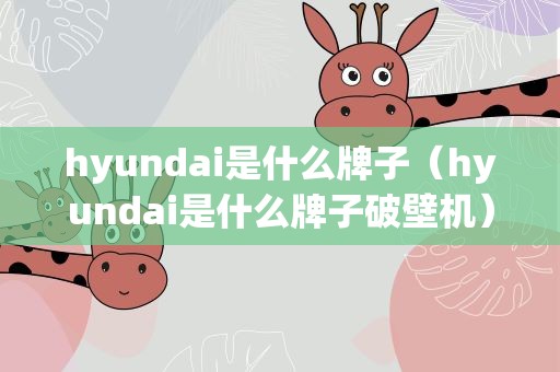 hyundai是什么牌子（hyundai是什么牌子破壁机）