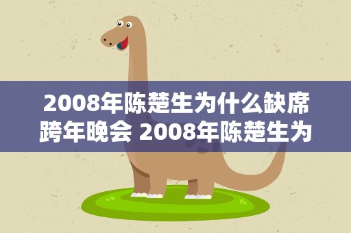 2008年陈楚生为什么缺席跨年晚会 2008年陈楚生为什么缺席跨年晚会呢