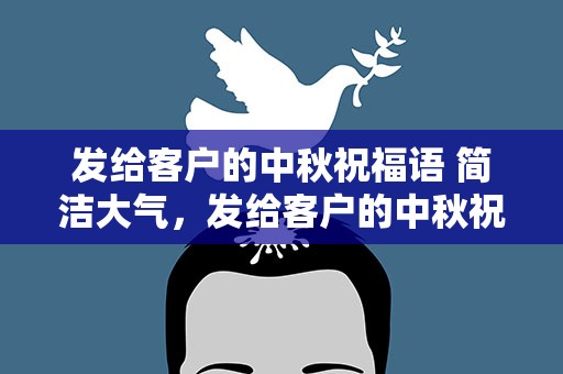 发给客户的中秋祝福语 简洁大气，发给客户的中秋祝福语 简洁大气的话