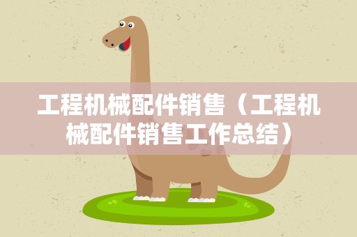 工程机械配件销售（工程机械配件销售工作总结）