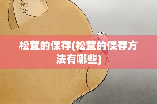 松茸的保存(松茸的保存方法有哪些)