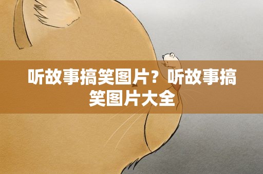 听故事搞笑图片？听故事搞笑图片大全