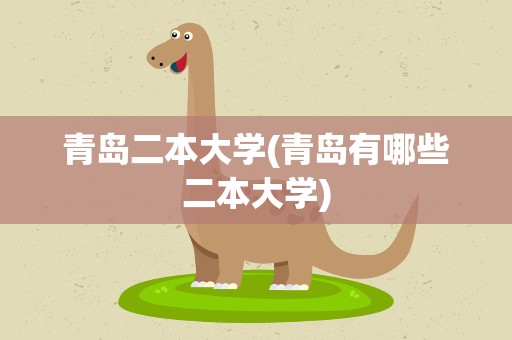 青岛二本大学(青岛有哪些二本大学)