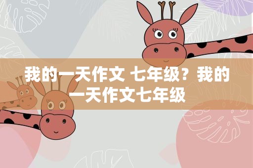 我的一天作文 七年级？我的一天作文七年级