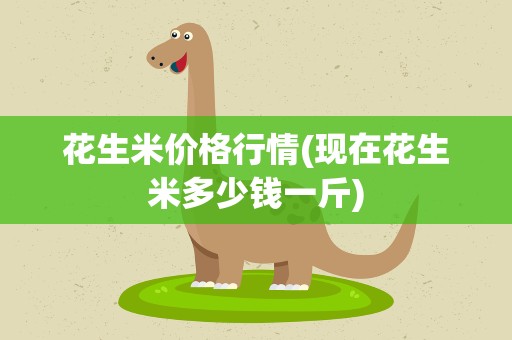 花生米价格行情(现在花生米多少钱一斤)