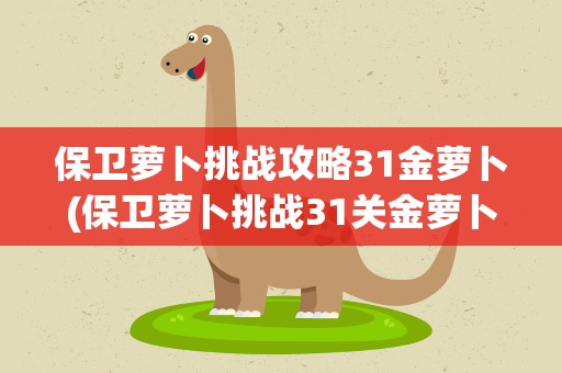 保卫萝卜挑战攻略31金萝卜(保卫萝卜挑战31关金萝卜)