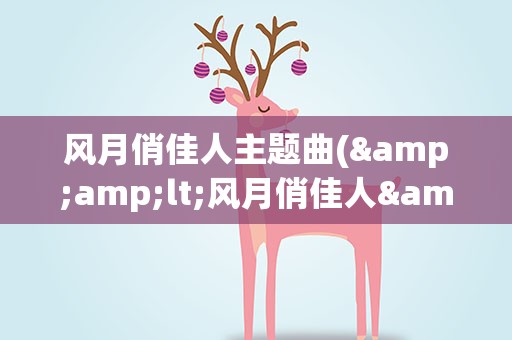 风月俏佳人主题曲(&amp;lt;风月俏佳人&amp;gt;片尾曲叫什么)