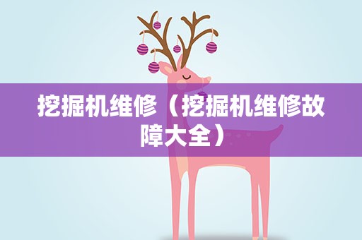 挖掘机维修（挖掘机维修故障大全）