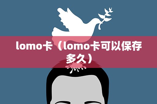 lomo卡（lomo卡可以保存多久）