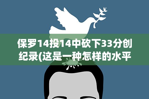 保罗14投14中砍下33分创纪录(这是一种怎样的水平)