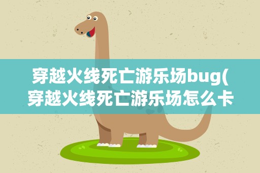 穿越火线死亡游乐场bug(穿越火线死亡游乐场怎么卡船下的Bug说详细点!)