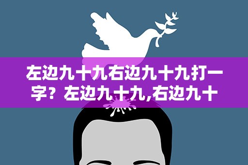 左边九十九右边九十九打一字？左边九十九,右边九十九打一字