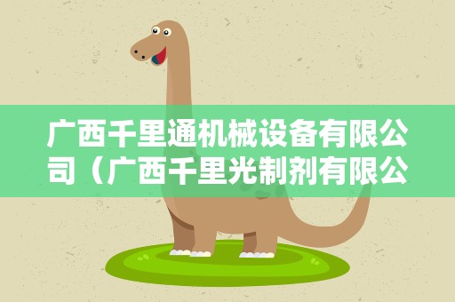 广西千里通机械设备有限公司（广西千里光制剂有限公司）