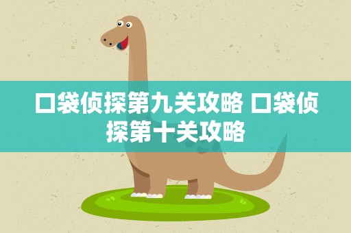口袋侦探第九关攻略 口袋侦探第十关攻略