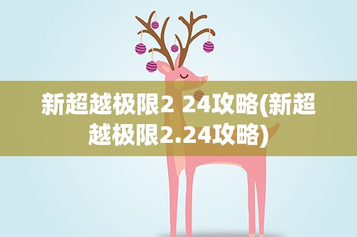 新超越极限2 24攻略(新超越极限2.24攻略)