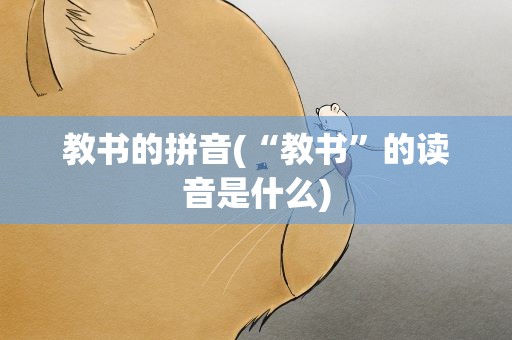 教书的拼音(“教书”的读音是什么)
