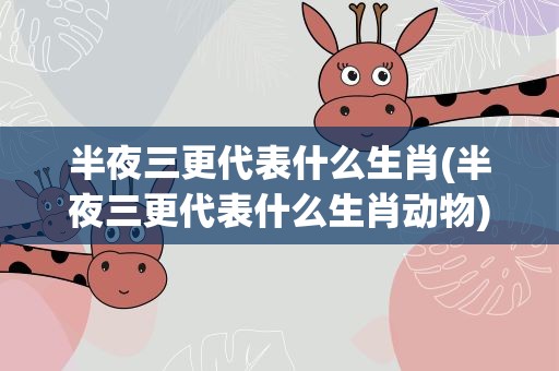 半夜三更代表什么生肖(半夜三更代表什么生肖动物)